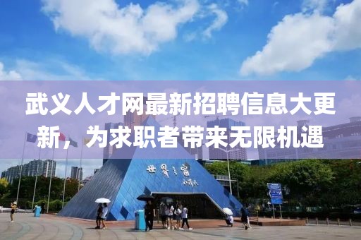 武义人才网最新招聘信息大更新，为求职者带来无限机遇