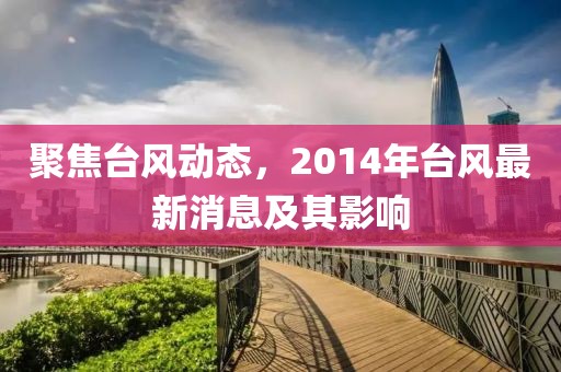 聚焦台风动态，2014年台风最新消息及其影响