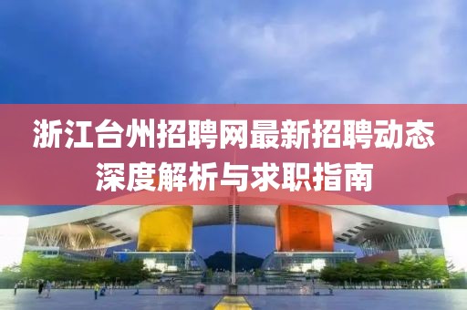 浙江台州招聘网最新招聘动态深度解析与求职指南