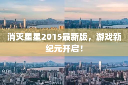 消灭星星2015最新版，游戏新纪元开启！
