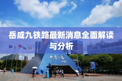 岳咸九铁路最新消息全面解读与分析