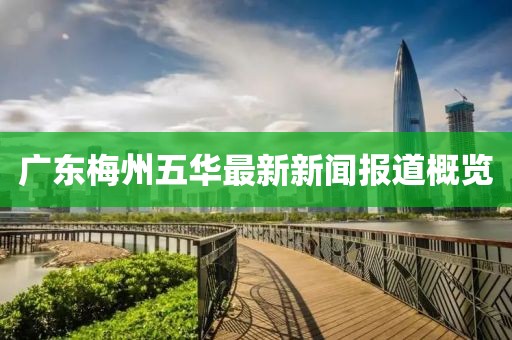 广东梅州五华最新新闻报道概览