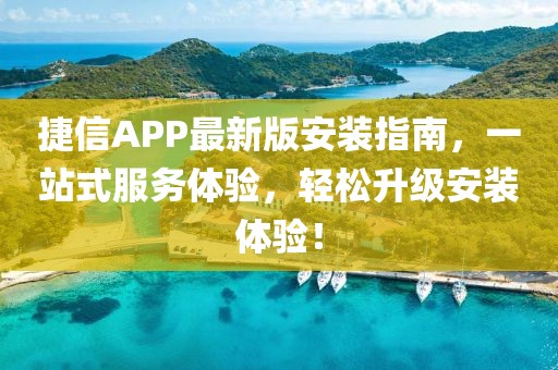 捷信APP最新版安装指南，一站式服务体验，轻松升级安装体验！