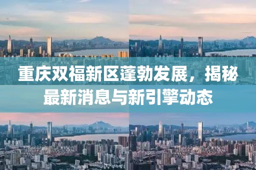 重庆双福新区蓬勃发展，揭秘最新消息与新引擎动态