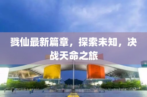 戮仙最新篇章，探索未知，决战天命之旅