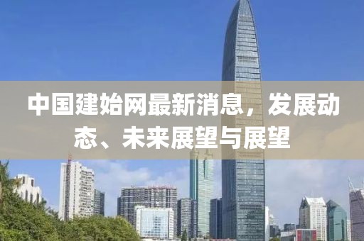 中国建始网最新消息，发展动态、未来展望与展望