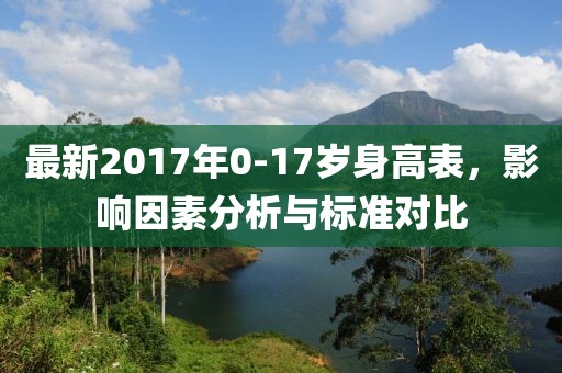 最新2017年0-17岁身高表，影响因素分析与标准对比