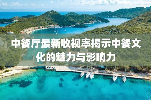 中餐厅最新收视率揭示中餐文化的魅力与影响力