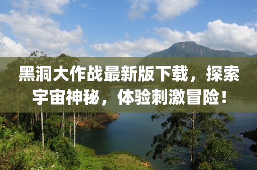 黑洞大作战最新版下载，探索宇宙神秘，体验刺激冒险！