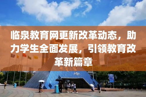 临泉教育网更新改革动态，助力学生全面发展，引领教育改革新篇章
