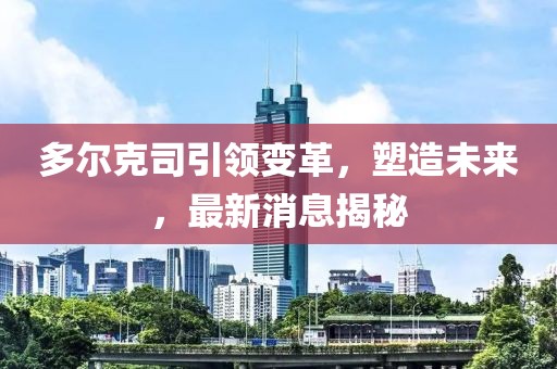 多尔克司引领变革，塑造未来，最新消息揭秘