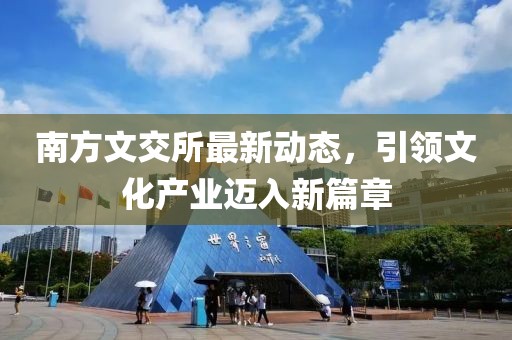 南方文交所最新动态，引领文化产业迈入新篇章