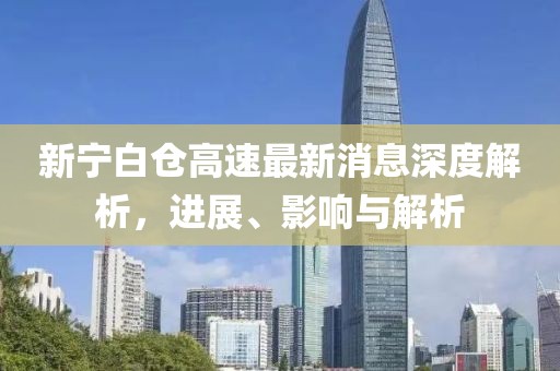 新宁白仓高速最新消息深度解析，进展、影响与解析