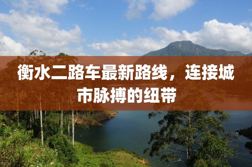 衡水二路车最新路线，连接城市脉搏的纽带