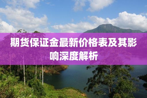 期货保证金最新价格表及其影响深度解析