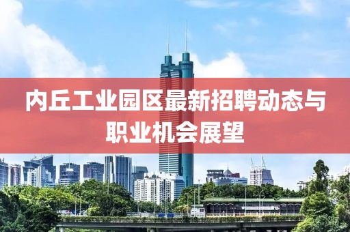 内丘工业园区最新招聘动态与职业机会展望