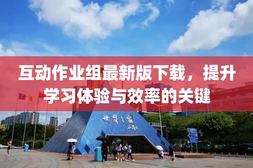互动作业组最新版下载，提升学习体验与效率的关键