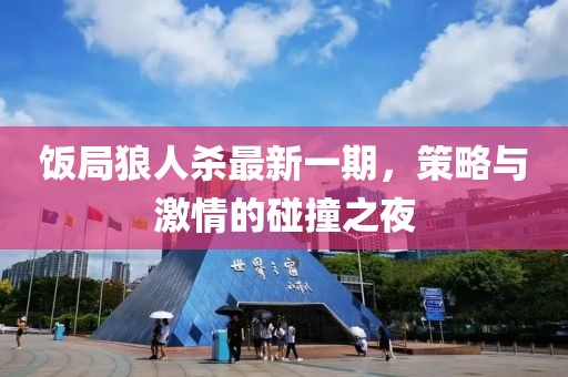 饭局狼人杀最新一期，策略与激情的碰撞之夜