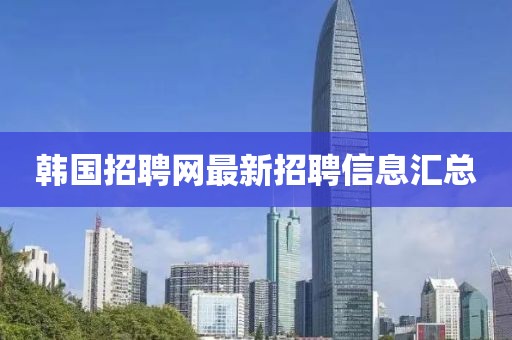 韩国招聘网最新招聘信息汇总