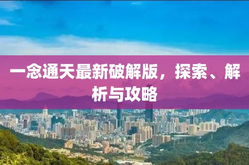 一念通天最新破解版，探索、解析与攻略