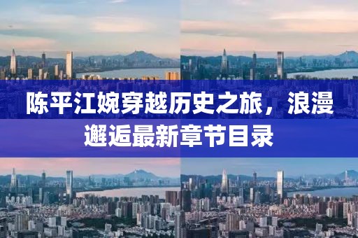 陈平江婉穿越历史之旅，浪漫邂逅最新章节目录