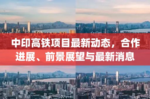 中印高铁项目最新动态，合作进展、前景展望与最新消息