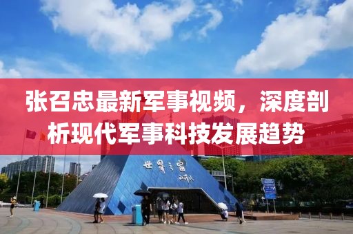 张召忠最新军事视频，深度剖析现代军事科技发展趋势