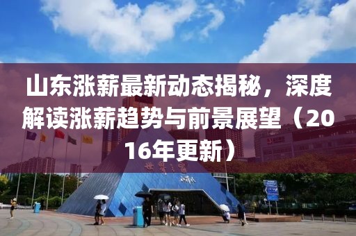 山东涨薪最新动态揭秘，深度解读涨薪趋势与前景展望（2016年更新）