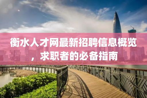 衡水人才网最新招聘信息概览，求职者的必备指南