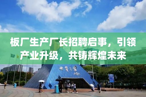 板厂生产厂长招聘启事，引领产业升级，共铸辉煌未来