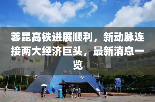 蓉昆高铁进展顺利，新动脉连接两大经济巨头，最新消息一览