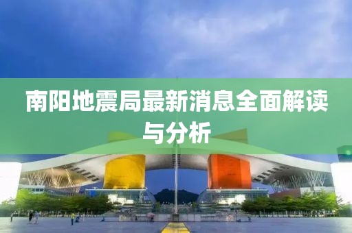 南阳地震局最新消息全面解读与分析