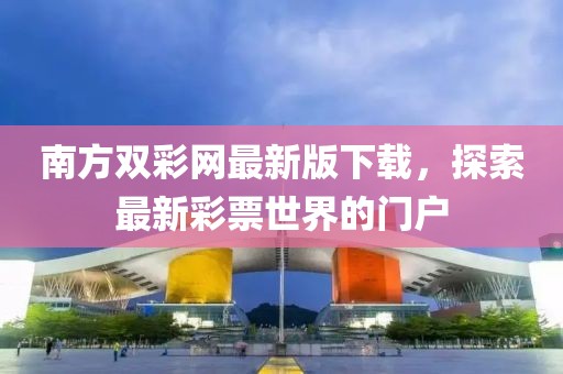 南方双彩网最新版下载，探索最新彩票世界的门户