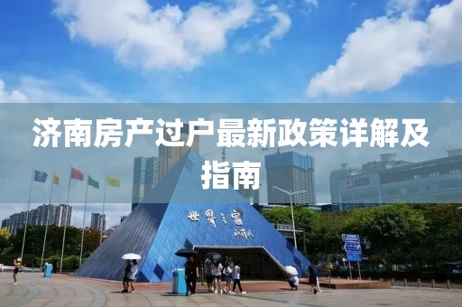 济南房产过户最新政策详解及指南