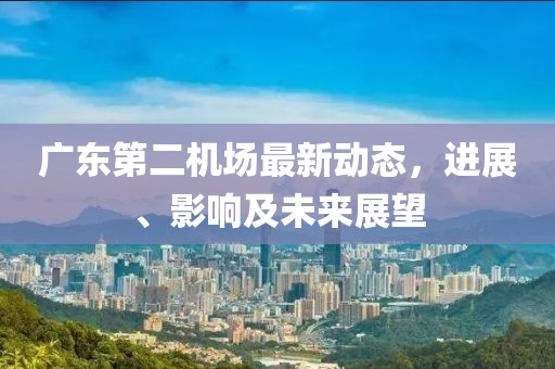 广东第二机场最新动态，进展、影响及未来展望