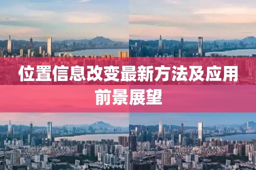 位置信息改变最新方法及应用前景展望