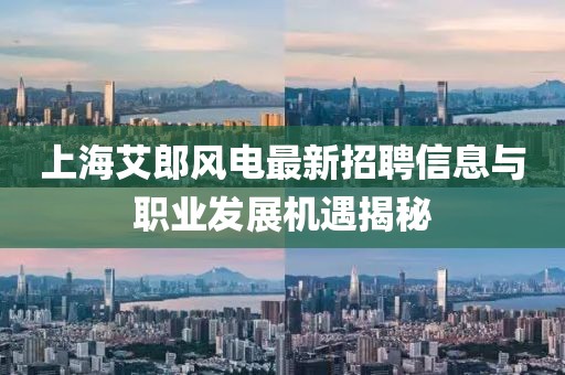 上海艾郎风电最新招聘信息与职业发展机遇揭秘