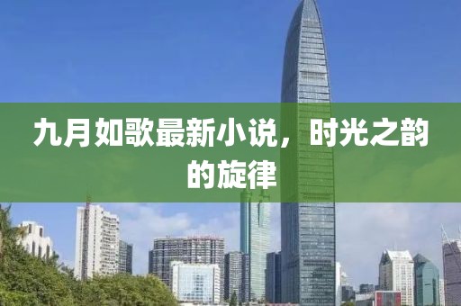九月如歌最新小说，时光之韵的旋律