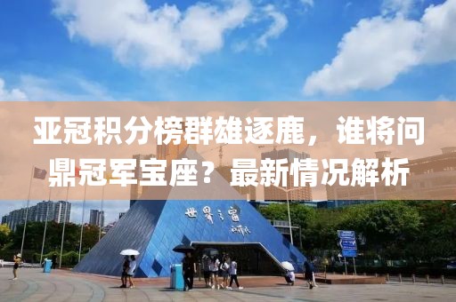亚冠积分榜群雄逐鹿，谁将问鼎冠军宝座？最新情况解析
