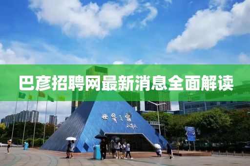 巴彦招聘网最新消息全面解读