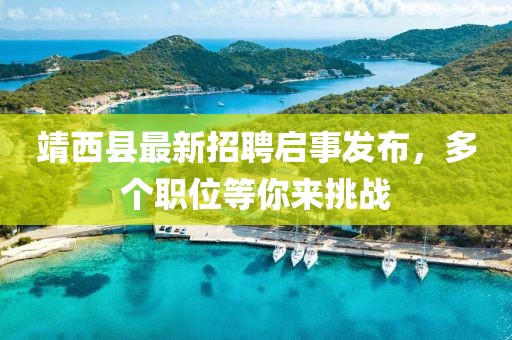 靖西县最新招聘启事发布，多个职位等你来挑战