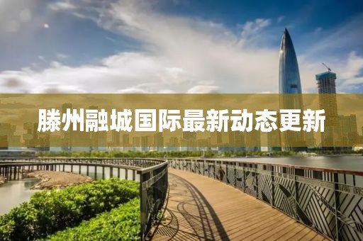 滕州融城国际最新动态更新