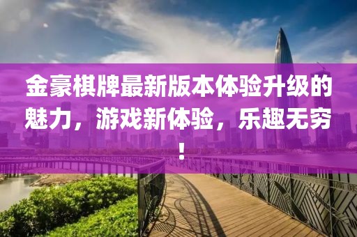 金豪棋牌最新版本体验升级的魅力，游戏新体验，乐趣无穷！