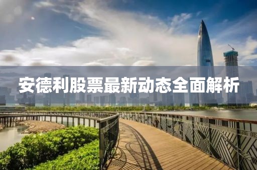 安德利股票最新动态全面解析