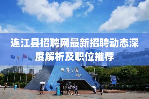 连江县招聘网最新招聘动态深度解析及职位推荐