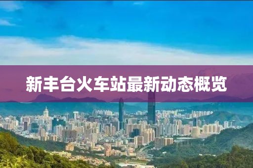 新丰台火车站最新动态概览