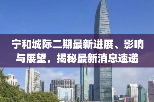 宁和城际二期最新进展、影响与展望，揭秘最新消息速递