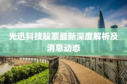 光迅科技股票最新深度解析及消息动态