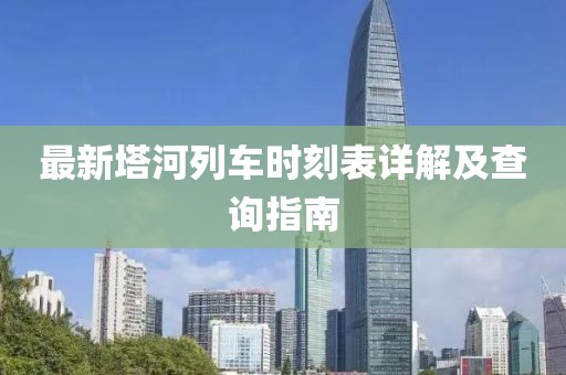 最新塔河列车时刻表详解及查询指南