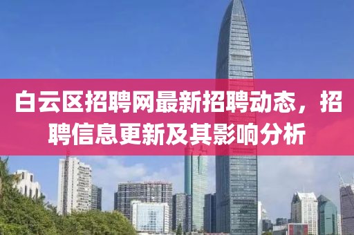 白云区招聘网最新招聘动态，招聘信息更新及其影响分析